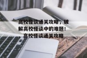 高校怪谈通关攻略,破解高校怪谈中的难题!,高校怪谈通关攻略