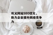 巩义网站SEO优化，助力企业提升网络竞争力