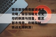 罪恶都市传奇解说通关攻略,带你领略无穷无尽的刺激与惊喜,罪恶都市传奇,攻略探秘,挑战无限刺激!
