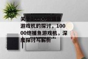 关于10000炮捕鱼游戏机的探讨,10000炮捕鱼游戏机,深度探讨与解析 关于10000炮捕鱼游戏机的探讨,10000炮捕鱼游戏机,深度探讨与解析