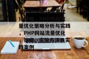 解析PHP网站流量优化策略,PHP网站流量优化策略分析与实践,PHP网站流量优化,策略、实施方法和实践案例 解析PHP网站流量优化策略,PHP网站流量优化策略分析与实践,PHP网站流量优化,策略、实施方法和实践案例
