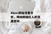 Alexc网站流量分析，揭秘网络红人的流量密码