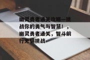 幽灵勇者通关攻略—挑战你的勇气与智慧!,幽灵勇者通关,智斗前行无惧挑战