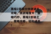 黑暗2圣骑士快速通关攻略，挑战难度大、策略巧妙，黑暗2圣骑士，策略攻略，轻松通关！