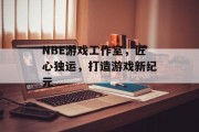NBE游戏工作室，匠心独运，打造游戏新纪元