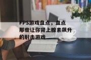 FPS游戏盘点，盘点那些让你肾上腺素飙升的射击游戏