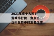 2023年度十大网游游戏排行榜，盘点热门虚拟世界中的王者之作