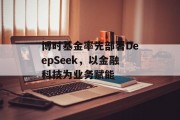 博时基金率先部署DeepSeek，以金融科技为业务赋能