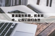 重温童年乐趣，抓鱼游戏，让我们回归自然