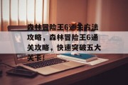 森林冒险王6通关方法攻略,森林冒险王6通关攻略,快速突破五大关卡!