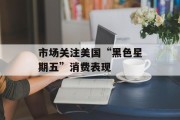 市场关注美国“黑色星期五”消费表现