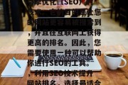 SEO是一个涉及搜索引擎优化（SEO）的技术。它的目的是让您的网站更容易被搜索到，并且在互联网上获得更高的排名。因此，您需要使用一种可以帮助你进行SEO的工具。，利用SEO技术提升网站排名，选择最适合您的工具