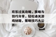 欢乐过关攻略，策略与技巧分享，轻松通关游戏秘籍，策略技巧大公开！