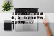 流量浪潮网站，流量崛起，新一波互联网营销盛宴来袭!