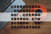 北京免费移动流量网站，如何开启你的出行新体验？，北京免费移动流量免费启动，出行新体验全面开启！，北京手机无限流量开通指南