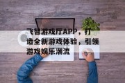 飞智游戏厅APP，打造全新游戏体验，引领游戏娱乐潮流