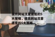 提升网站流量速度的5大策略，提高网站流量速度的5大策略