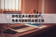 游戏王决斗者的遗产，传承与创新的永恒之旅