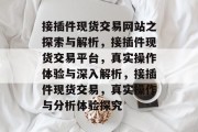 接插件现货交易网站之探索与解析，接插件现货交易平台，真实操作体验与深入解析，接插件现货交易，真实操作与分析体验探究