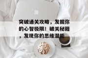 突破通关攻略，发掘你的心智极限！破关秘籍，发现你的思维潜能