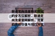 联通定向流量购买网站的全方位解析，联通定向流量官网解析，流量的背后价值与技巧分享