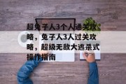 超兔子人3个人通关攻略,兔子人3人过关攻略,超级无敌大逃杀式操作指南 超兔子人3个人通关攻略,兔子人3人过关攻略,超级无敌大逃杀式操作指南
