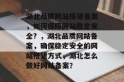 湖北品质网站搭建备案，如何保障网站稳定安全？，湖北品质网站备案，确保稳定安全的网站搭建方式，湖北怎么做好网站备案？