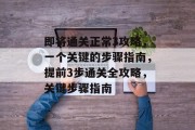 即将通关正常3攻略，一个关键的步骤指南，提前3步通关全攻略，关键步骤指南