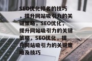 SEO优化排名的技巧，提升网站吸引力的关键策略，SEO优化，提升网站吸引力的关键策略，SEO优化，提升网站吸引力的关键策略及技巧