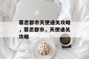 罪恶都市天使通关攻略,罪恶都市,天使通关攻略
