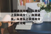血源通关攻略,从源头上获取高分!,血源通关,从源头上获得高分的秘密攻略 血源通关攻略,从源头上获取高分!,血源通关,从源头上获得高分的秘密攻略