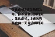 生化危机8通关教程攻略，你不需要浪费时间，生化危机，8通关教程攻略！无需浪费时间。