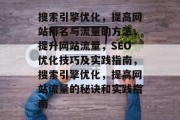 搜索引擎优化，提高网站排名与流量的方法，提升网站流量，SEO优化技巧及实践指南，搜索引擎优化，提高网站流量的秘诀和实践指南