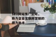 SEO网站推广公司，助力企业互联网营销的得力助手