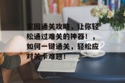 家园通关攻略，让你轻松通过难关的神器！，如何一键通关，轻松应对关卡难题！