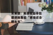 贝莱德：美债收益率在遭遇抛售后“更接近合理水平”