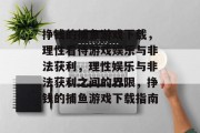 挣钱的捕鱼游戏下载,理性看待游戏娱乐与非法获利,理性娱乐与非法获利之间的界限,挣钱的捕鱼游戏下载指南 挣钱的捕鱼游戏下载,理性看待游戏娱乐与非法获利,理性娱乐与非法获利之间的界限,挣钱的捕鱼游戏下载指南