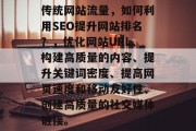 传统网站流量，如何利用SEO提升网站排名？，优化网站URL、构建高质量的内容、提升关键词密度、提高网页速度和移动友好性、创建高质量的社交媒体链接。