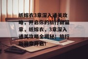 纸嫁衣3章深入通关攻略，开启你的旅行新篇章，纸嫁衣，3章深入通关攻略全揭秘！旅行新篇章开启！
