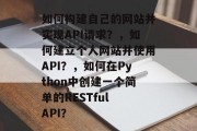 如何构建自己的网站并实现API请求?,如何建立个人网站并使用API?,如何在Python中创建一个简单的RESTful API?