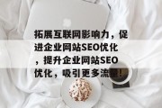 拓展互联网影响力，促进企业网站SEO优化，提升企业网站SEO优化，吸引更多流量!