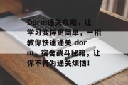 Dorm通关攻略，让学习变得更简单，一招教你快速通关 dorm，宿舍战斗秘籍，让你不再为通关烦恼！
