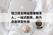 镇江综合网站搭建联系人，一站式服务，助力企业转型升级
