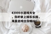 43999小游戏大全，你的掌上娱乐乐园，海量游戏任你畅玩！