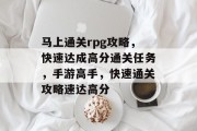 马上通关rpg攻略,快速达成高分通关任务,手游高手,快速通关攻略速达高分 马上通关rpg攻略,快速达成高分通关任务,手游高手,快速通关攻略速达高分