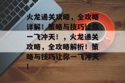 火龙通关攻略，全攻略详解！策略与技巧让你一飞冲天！，火龙通关攻略，全攻略解析！策略与技巧让你一飞冲天!