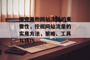 探究其他网站流量的重要性，挖掘网站流量的实用方法，策略、工具与技巧