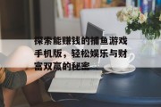 探索能赚钱的捕鱼游戏手机版，轻松娱乐与财富双赢的秘密