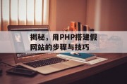 揭秘，用PHP搭建假网站的步骤与技巧