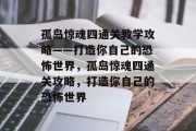 孤岛惊魂四通关教学攻略——打造你自己的恐怖世界,孤岛惊魂四通关攻略,打造你自己的恐怖世界 孤岛惊魂四通关教学攻略——打造你自己的恐怖世界,孤岛惊魂四通关攻略,打造你自己的恐怖世界